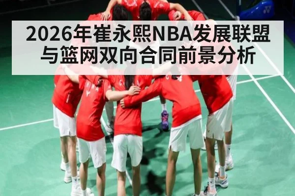 2026年崔永熙NBA发展联盟与篮网双向合同前景分析 | kaiyun sports