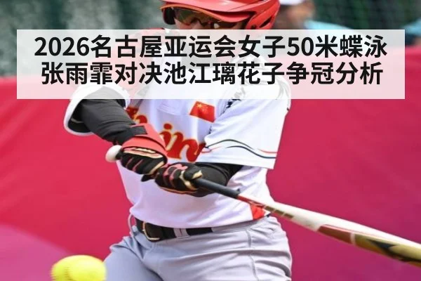 2026名古屋亚运会女子50米蝶泳张雨霏对决池江璃花子争冠分析 | kaiyun sports
