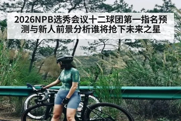 2026NPB选秀会议十二球团第一指名预测与新人前景分析谁将抢下未来之星 | kaiyun sports